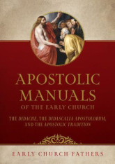 Apostolic Manuals of the Early Church: The Didache, Didascalia Apostolorum, and Apostolic Tradition